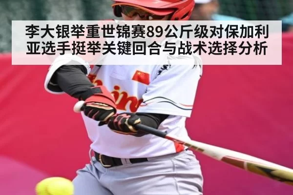 李大银举重世锦赛89公斤级对保加利亚选手挺举关键回合与战术选择分析